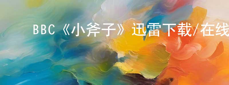 ﻿程安平发布﻿BBC《小斧子》迅雷下载/在线观看/百度云-都市/情感-美剧天堂